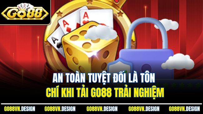 An toàn tuyệt đối là tôn chí khi tải Go88 trải nghiệm