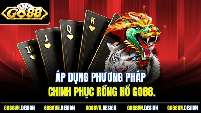 Áp dụng phương pháp chinh phục Rồng Hổ Go88.
