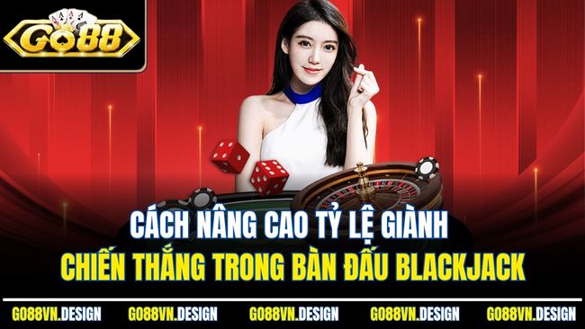 Cách nâng cao tỷ lệ giành chiến thắng trong bàn đấu Blackjack