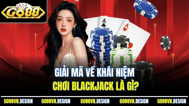 Giải mã về khái niệm chơi Blackjack là gì?