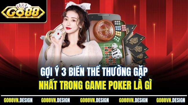 Gợi ý 3 biến thể thường gặp nhất trong game Poker là gì