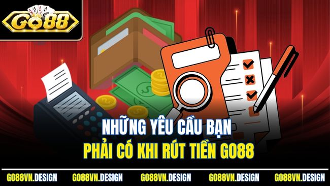 Những yêu cầu bạn phải có khi rút tiền Go88