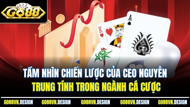 Tầm nhìn chiến lược của CEO Nguyễn Trung Tính trong ngành cá cược