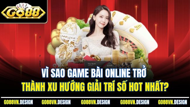 Vì sao game bài online trở thành xu hướng giải trí số hot nhất?